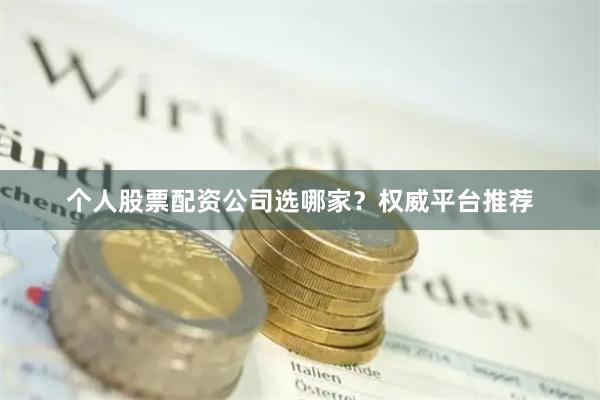 个人股票配资公司选哪家?权威平台推荐