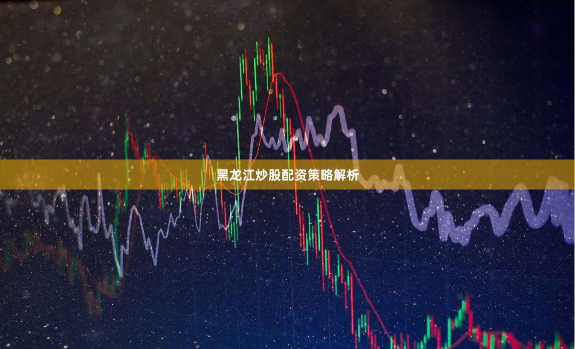 黑龙江炒股配资策略解析