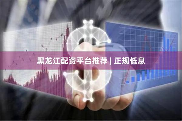 黑龙江配资平台推荐 | 正规低息