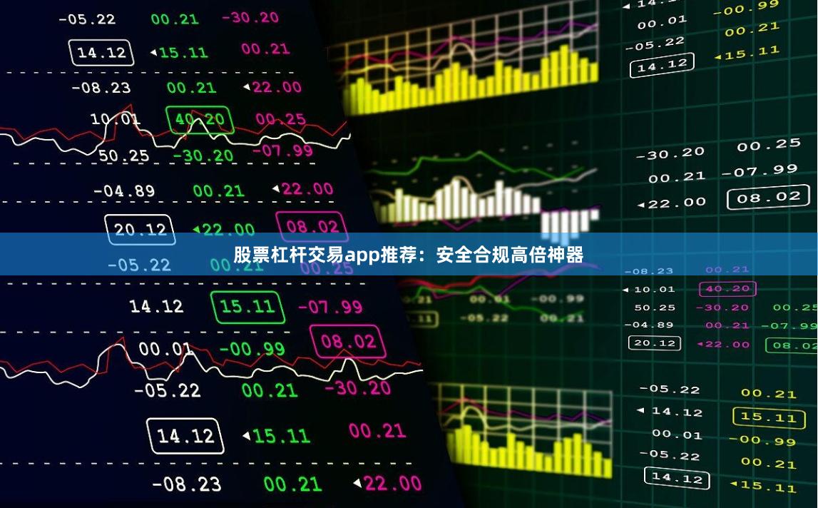 股票杠杆交易app推荐:安全合规高倍神器