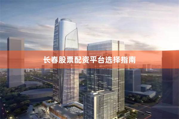 长春股票配资平台选择指南