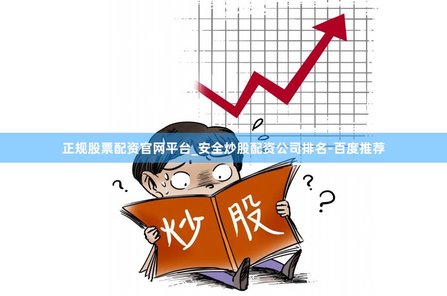 正规股票配资官网平台_安全炒股配资公司排名-百度推荐