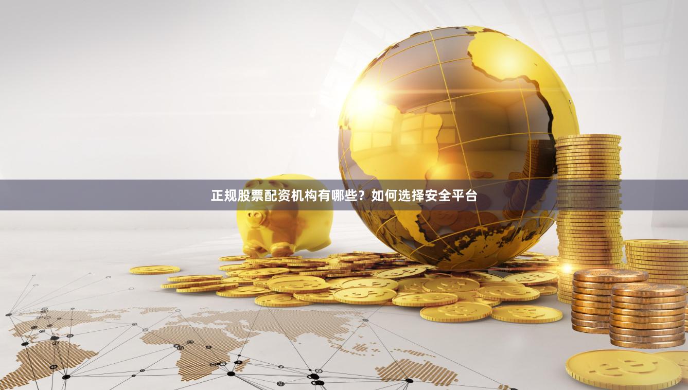 正规股票配资机构有哪些？如何选择安全平台
