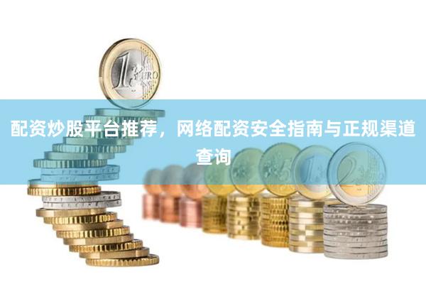 配资炒股平台推荐,网络配资安全指南与正规渠道查询