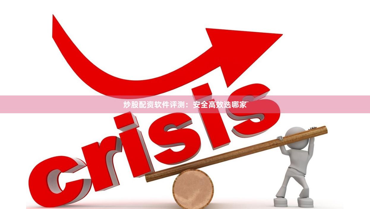 炒股配资软件评测：安全高效选哪家