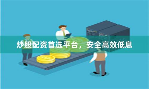 炒股配资首选平台，安全高效低息