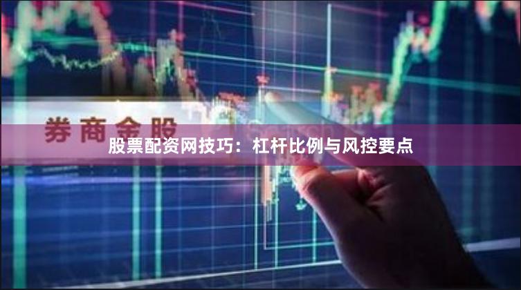 股票配资网技巧：杠杆比例与风控要点