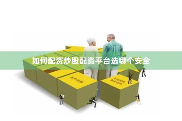 如何配资炒股配资平台选哪个安全