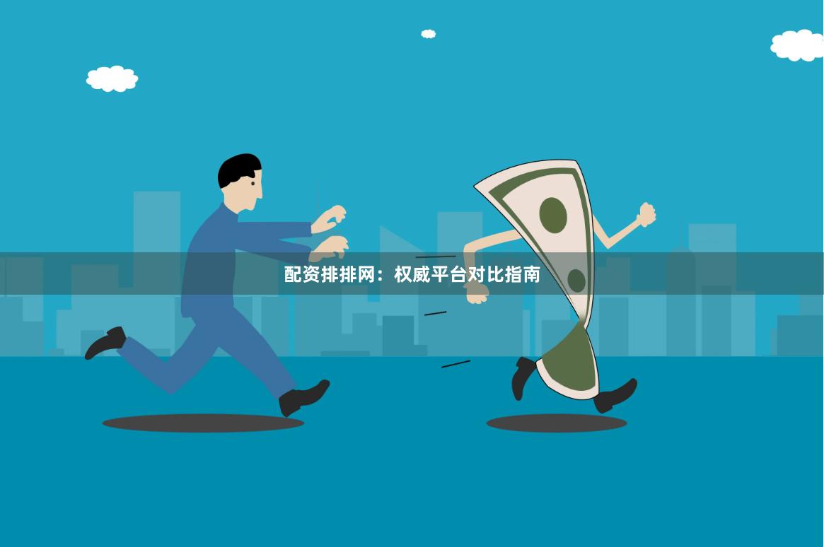 配资排排网：权威平台对比指南