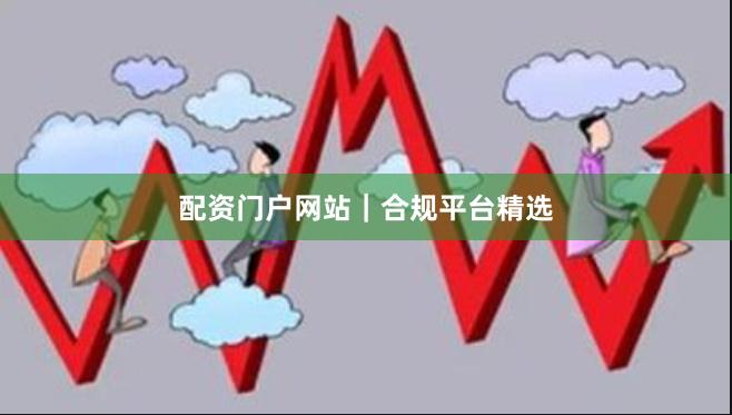 配资门户网站｜合规平台精选