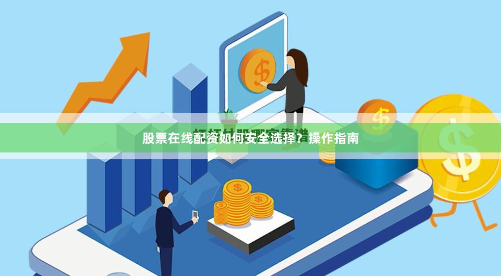 股票在线配资如何安全选择？操作指南