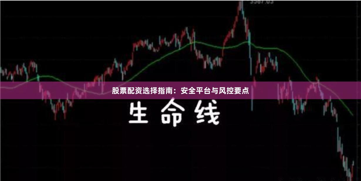 股票配资选择指南：安全平台与风控要点