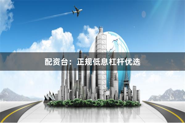 配资台：正规低息杠杆优选