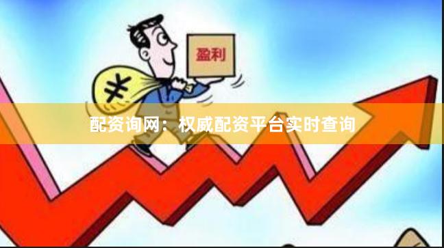 配资询网：权威配资平台实时查询